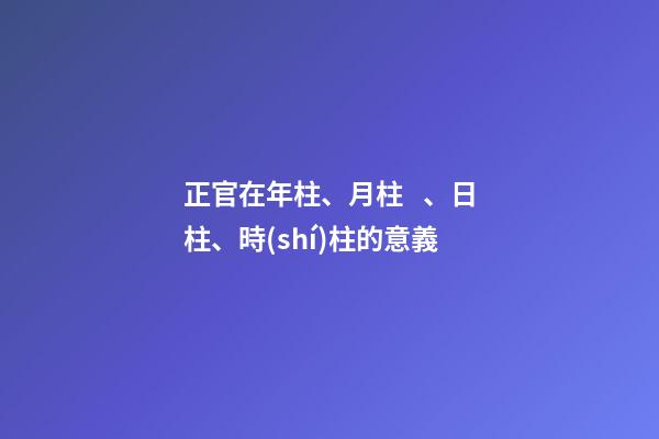正官在年柱、月柱、日柱、時(shí)柱的意義